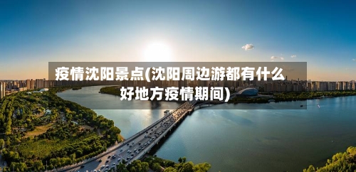 疫情沈阳景点(沈阳周边游都有什么好地方疫情期间)