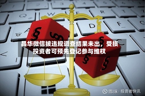 晶华微信披违规调查结果未出，受损投资者可预先登记参与维权