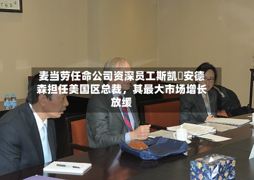 麦当劳任命公司资深员工斯凯・安德森担任美国区总裁，其最大市场增长放缓