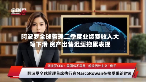阿波罗全球管理二季度业绩费收入大幅下滑 资产出售迟缓拖累表现