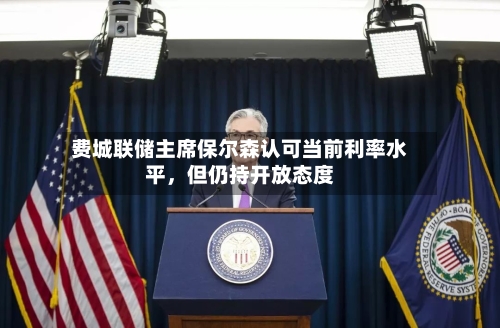 费城联储主席保尔森认可当前利率水平，但仍持开放态度-第2张图片