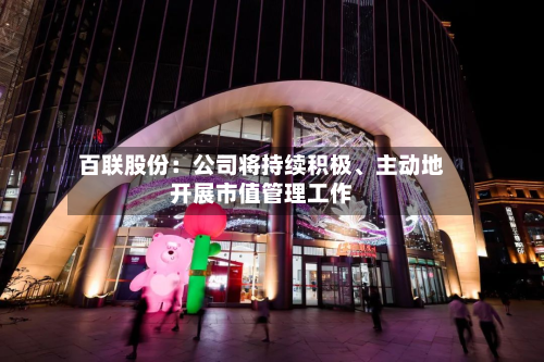 百联股份：公司将持续积极	、主动地开展市值管理工作-第2张图片
