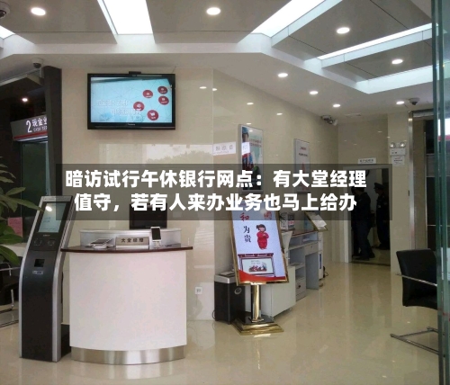 暗访试行午休银行网点：有大堂经理值守，若有人来办业务也马上给办-第3张图片