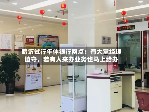 暗访试行午休银行网点：有大堂经理值守	，若有人来办业务也马上给办-第2张图片