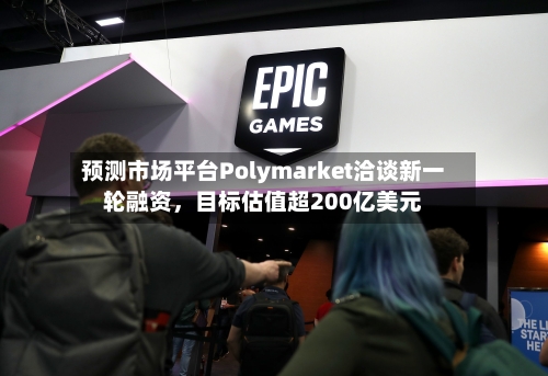 预测市场平台Polymarket洽谈新一轮融资，目标估值超200亿美元-第2张图片