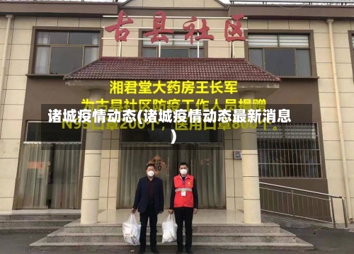 诸城疫情动态(诸城疫情动态最新消息)