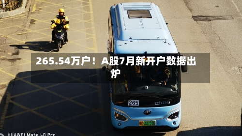 265.54万户!A股7月新开户数据出炉-第2张图片