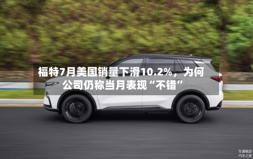 福特7月美国销量下滑10.2%，为何公司仍称当月表现“不错”-第3张图片