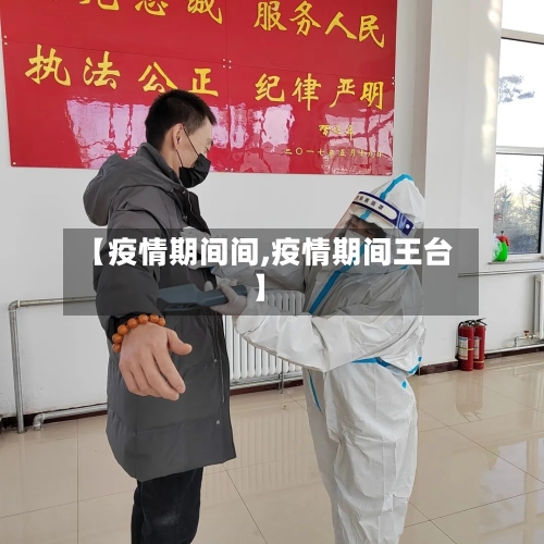 【疫情期间间,疫情期间王台】