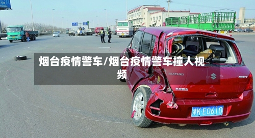 烟台疫情警车/烟台疫情警车撞人视频-第3张图片