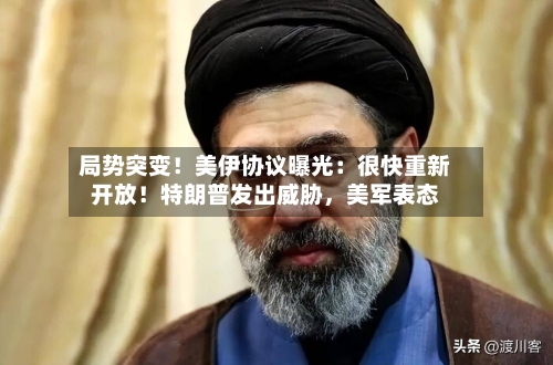 局势突变！美伊协议曝光：很快重新开放！特朗普发出威胁，美军表态-第3张图片