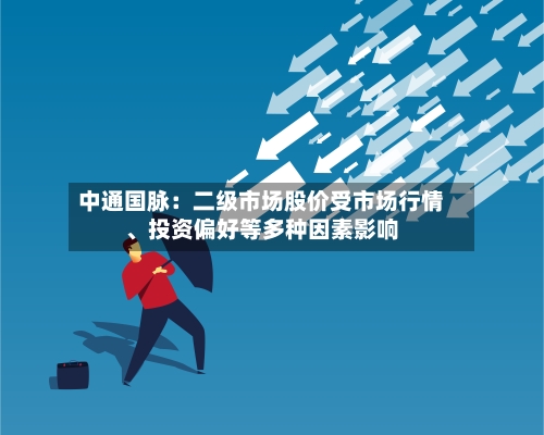 中通国脉：二级市场股价受市场行情	、投资偏好等多种因素影响-第3张图片