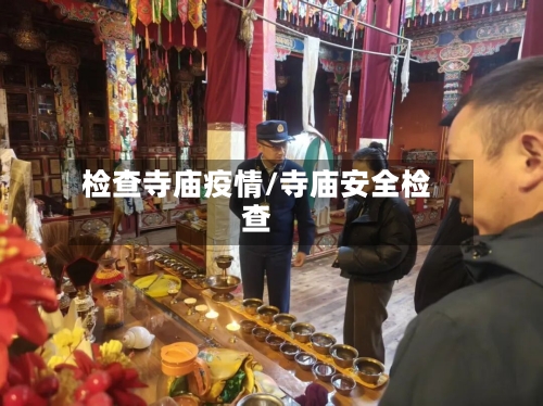 检查寺庙疫情/寺庙安全检查-第2张图片