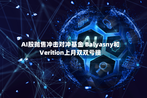 AI股抛售冲击对冲基金 Balyasny和Verition上月双双亏损