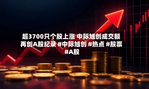 超3700只个股上涨 中际旭创成交额再创A股纪录 #中际旭创 #热点 #股票 #A股-第2张图片