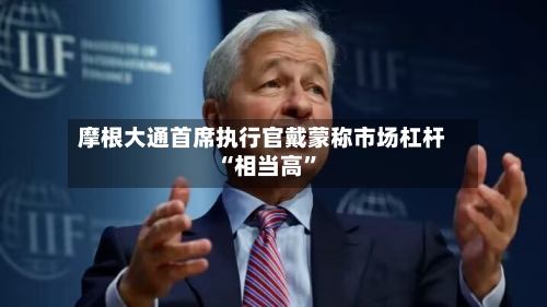 摩根大通首席执行官戴蒙称市场杠杆“相当高”-第2张图片