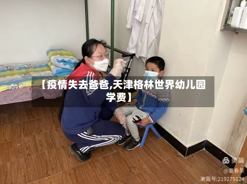 【疫情失去爸爸,天津格林世界幼儿园学费】