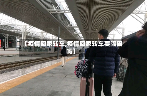 【疫情回家转车,疫情回家转车要隔离吗】
