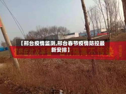 【邢台疫情监测,邢台春节疫情防控最新安排】-第2张图片