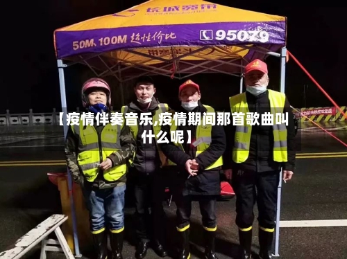 【疫情伴奏音乐,疫情期间那首歌曲叫什么呢】-第3张图片