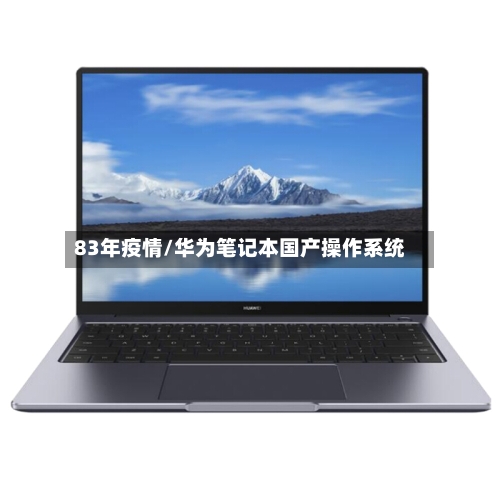 83年疫情/华为笔记本国产操作系统