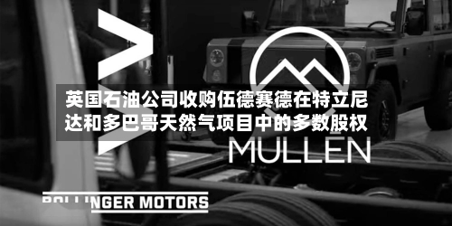 英国石油公司收购伍德赛德在特立尼达和多巴哥天然气项目中的多数股权-第2张图片