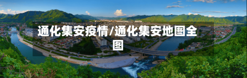 通化集安疫情/通化集安地图全图-第2张图片