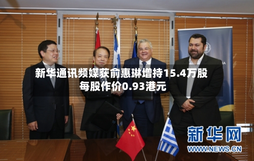 新华通讯频媒获俞惠琳增持15.4万股 每股作价0.93港元-第2张图片
