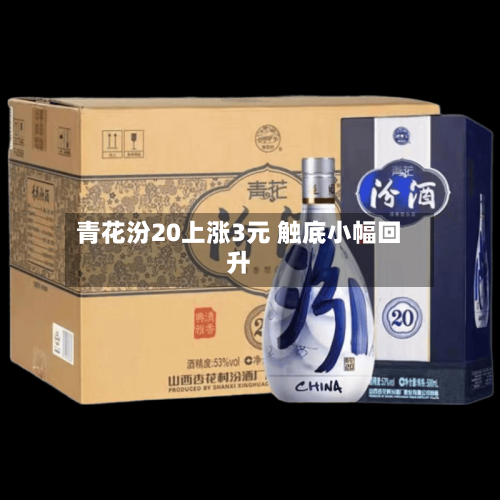 青花汾20上涨3元 触底小幅回升
