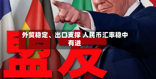 外贸稳定、出口支撑 人民币汇率稳中有进-第2张图片