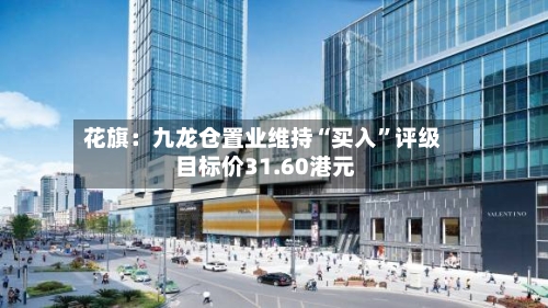 花旗：九龙仓置业维持“买入”评级 目标价31.60港元-第2张图片