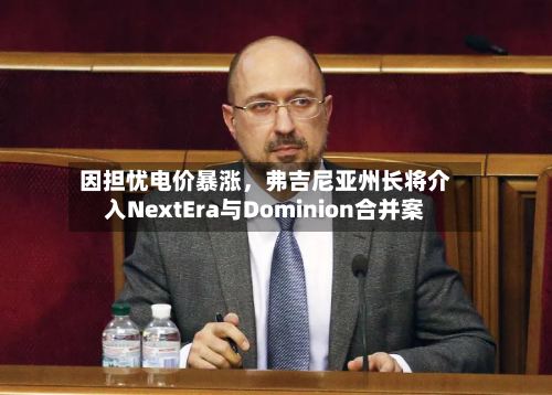 因担忧电价暴涨，弗吉尼亚州长将介入NextEra与Dominion合并案-第2张图片