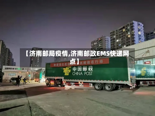 【济南邮局疫情,济南邮政EMS快递网点】-第3张图片