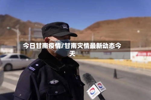 今日甘南疫情/甘南灾情最新动态今天-第2张图片
