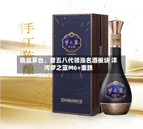 精品茅台、普五八代领涨名酒板块 洋河梦之蓝M6+重跌-第2张图片