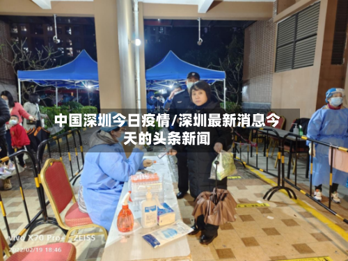 中国深圳今日疫情/深圳最新消息今天的头条新闻