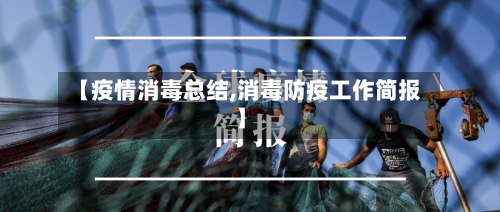 【疫情消毒总结,消毒防疫工作简报】