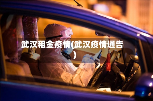 武汉租金疫情(武汉疫情通告)