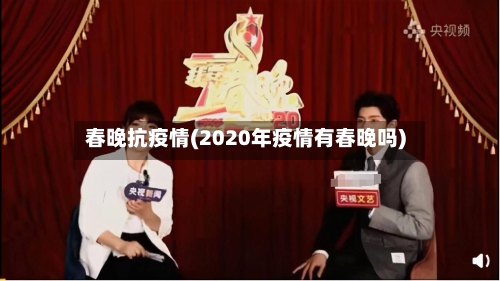 春晚抗疫情(2020年疫情有春晚吗)-第2张图片