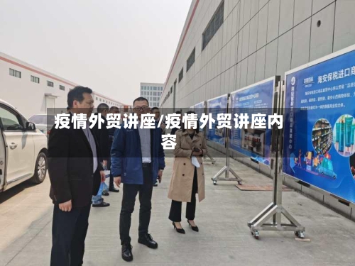 疫情外贸讲座/疫情外贸讲座内容