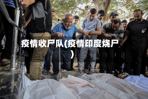 疫情收尸队(疫情印度烧尸)