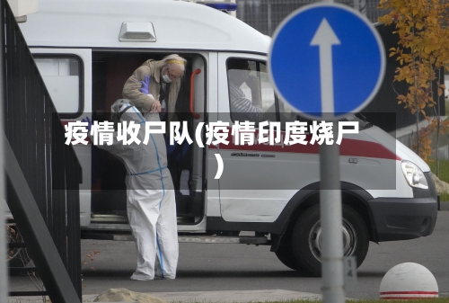 疫情收尸队(疫情印度烧尸)-第2张图片