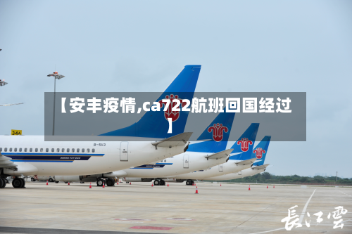 【安丰疫情,ca722航班回国经过】-第2张图片