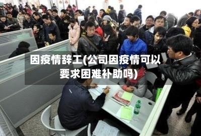 因疫情辞工(公司因疫情可以要求困难补助吗)-第2张图片