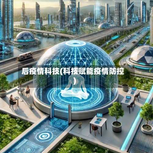 后疫情科技(科技赋能疫情防控)-第2张图片