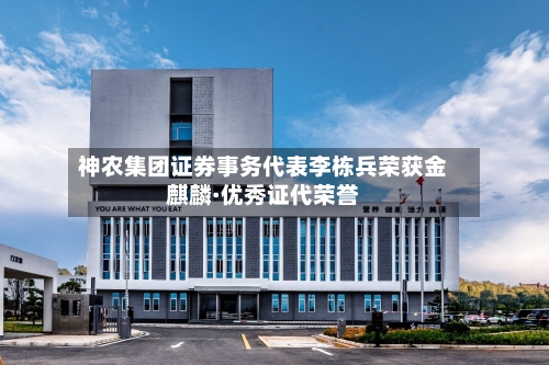 神农集团证券事务代表李栋兵荣获金麒麟·优秀证代荣誉-第2张图片