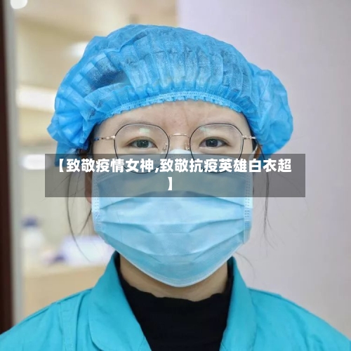 【致敬疫情女神,致敬抗疫英雄白衣超】-第3张图片