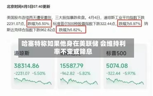 哈塞特称如果他身在美联储 会维持利率不变或降息-第2张图片