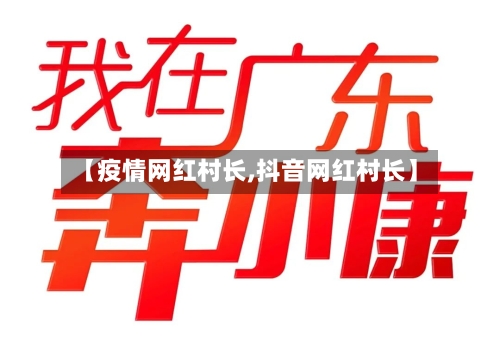 【疫情网红村长,抖音网红村长】-第3张图片