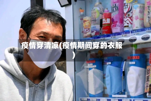 疫情穿清凉(疫情期间穿的衣服)